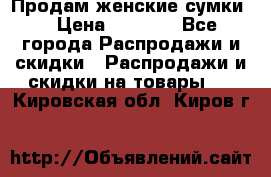 Продам женские сумки. › Цена ­ 2 590 - Все города Распродажи и скидки » Распродажи и скидки на товары   . Кировская обл.,Киров г.